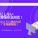 <span class="title">オンラインセミナー<br>後回しにしない電子帳簿保存法対応！<br>何を、どのように進めればよいのか？ を徹底解説！</span>